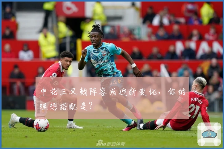 申花三叉戟阵容或迎新变化，你的理想搭配是？