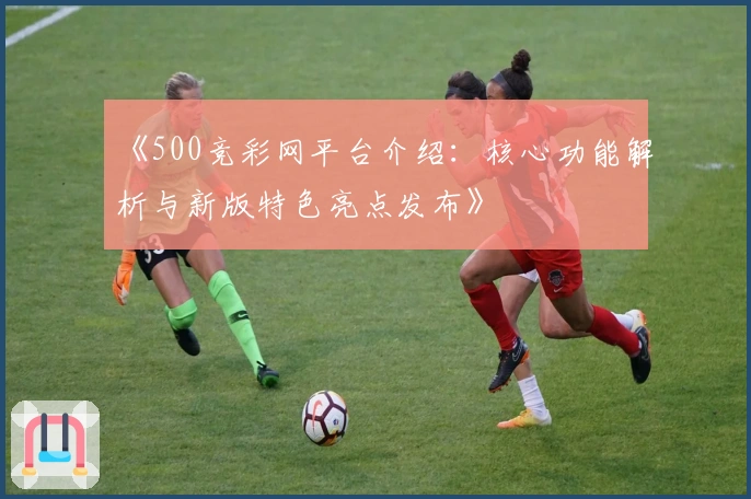 《500竞彩网平台介绍：核心功能解析与新版特色亮点发布》