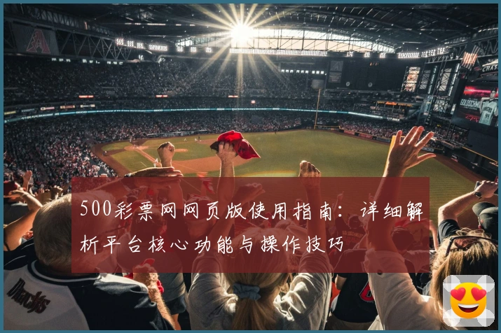 500彩票网网页版使用指南：详细解析平台核心功能与操作技巧