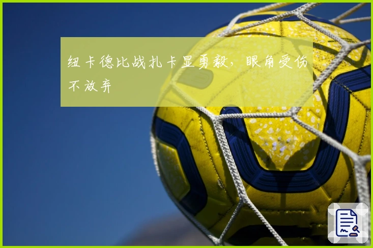 纽卡德比战扎卡显勇毅，眼角受伤不放弃