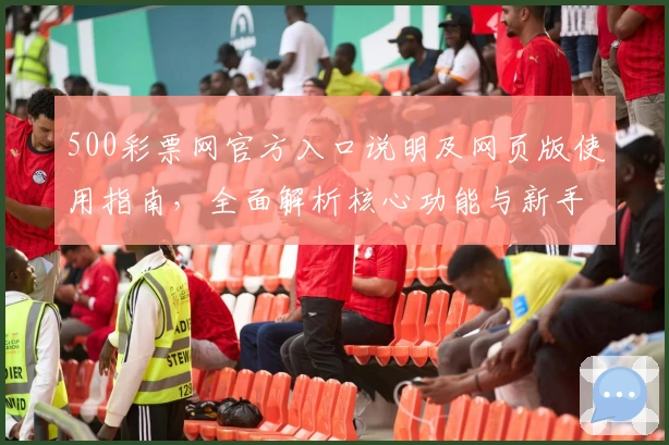 500彩票网官方入口说明及网页版使用指南，全面解析核心功能与新手注册步骤