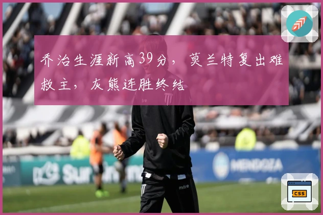 乔治生涯新高39分，莫兰特复出难救主，灰熊连胜终结