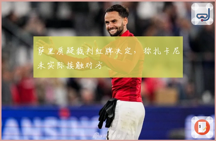 萨里质疑裁判红牌决定，称扎卡尼未实际接触对方