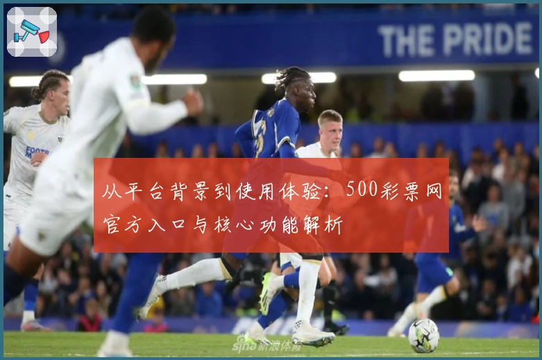 从平台背景到使用体验：500彩票网官方入口与核心功能解析