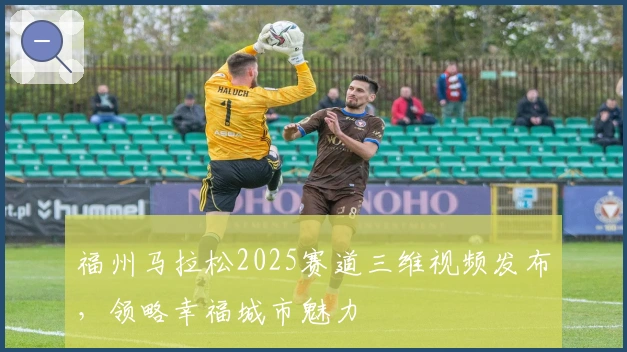福州马拉松2025赛道三维视频发布，领略幸福城市魅力