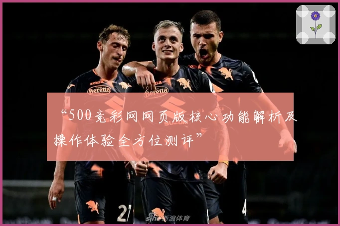 “500竞彩网网页版核心功能解析及操作体验全方位测评”