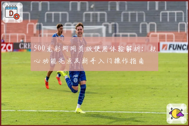 500竞彩网网页版使用体验解析：核心功能亮点及新手入门操作指南