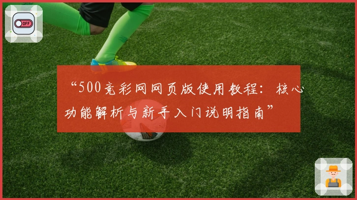 “500竞彩网网页版使用教程：核心功能解析与新手入门说明指南”