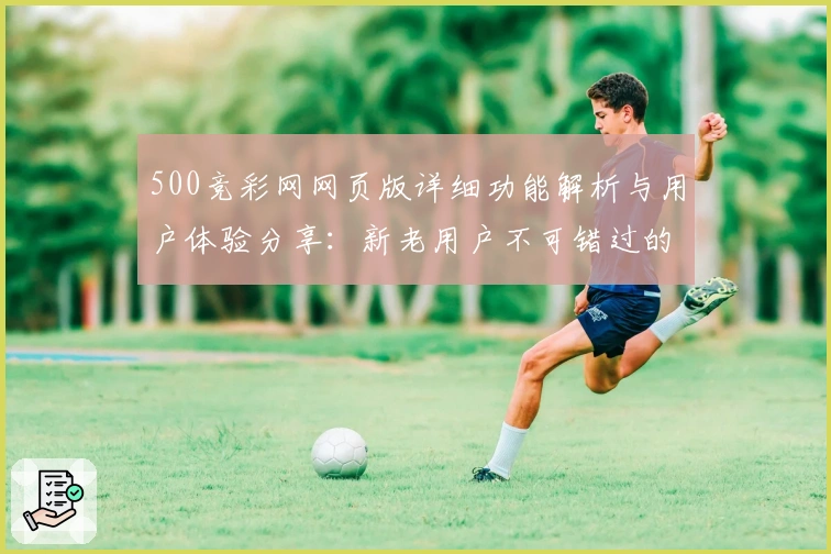 500竞彩网网页版详细功能解析与用户体验分享：新老用户不可错过的实用指南