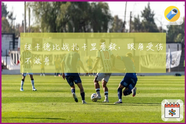 纽卡德比战扎卡显勇毅，眼角受伤不放弃