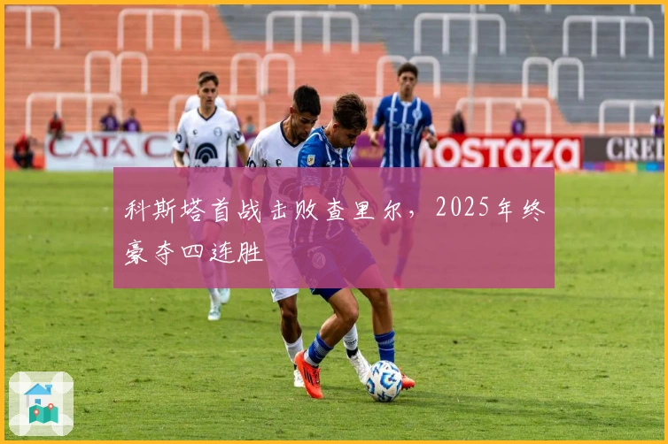 科斯塔首战击败查里尔，2025年终豪夺四连胜