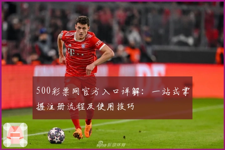 500彩票网官方入口详解:一站式掌握注册流程及使用技巧