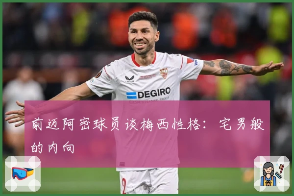 前迈阿密球员谈梅西性格：宅男般的内向