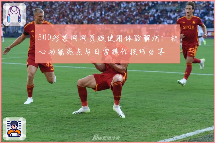 500彩票网网页版使用体验解析：核心功能亮点与日常操作技巧分享