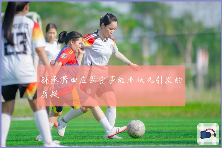 孙丞潇回应因金莎经济状况引发的质疑